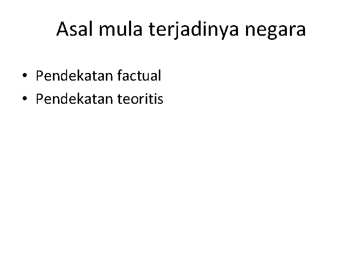 Asal mula terjadinya negara • Pendekatan factual • Pendekatan teoritis 