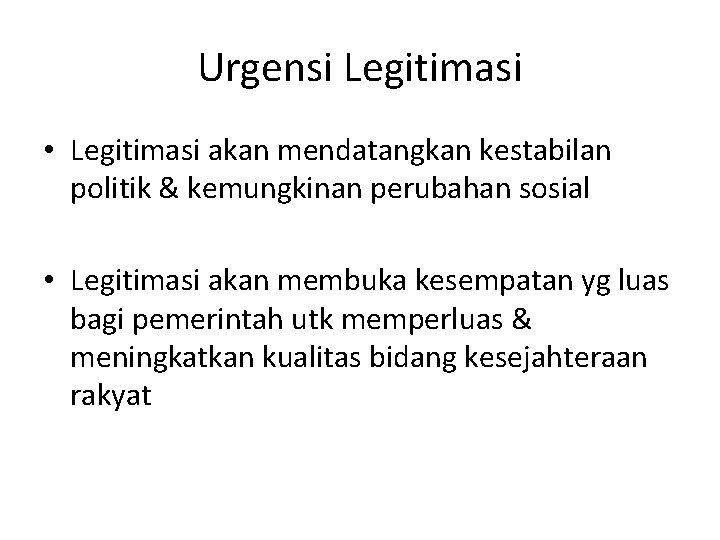 Urgensi Legitimasi • Legitimasi akan mendatangkan kestabilan politik & kemungkinan perubahan sosial • Legitimasi