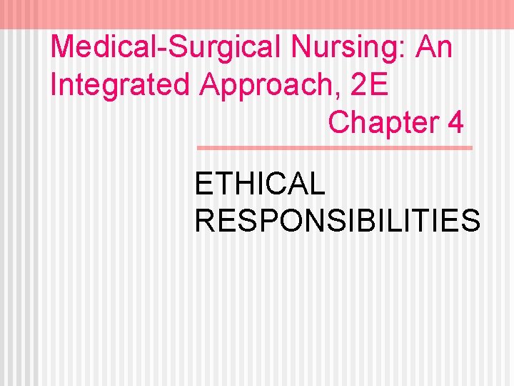 Medical-Surgical Nursing: An Integrated Approach, 2 E Chapter 4 ETHICAL RESPONSIBILITIES 