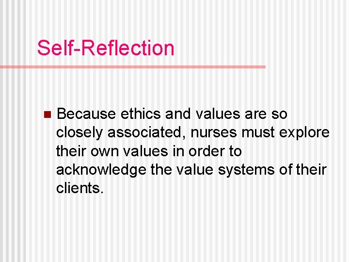 Self-Reflection n Because ethics and values are so closely associated, nurses must explore their