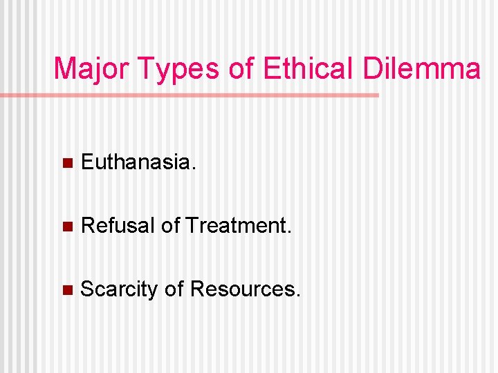 Major Types of Ethical Dilemma n Euthanasia. n Refusal of Treatment. n Scarcity of