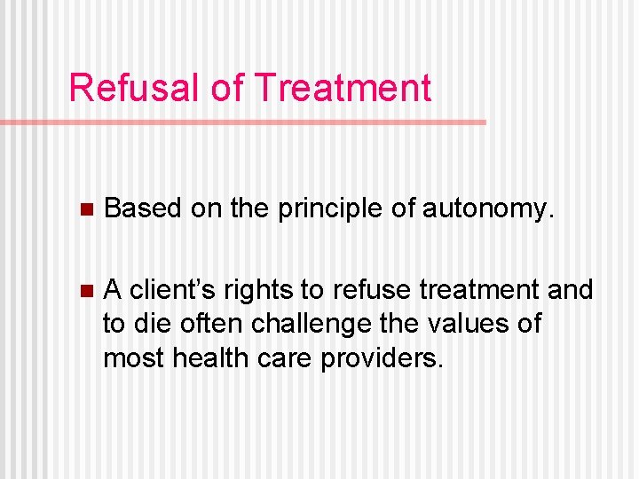 Refusal of Treatment n Based on the principle of autonomy. n A client’s rights