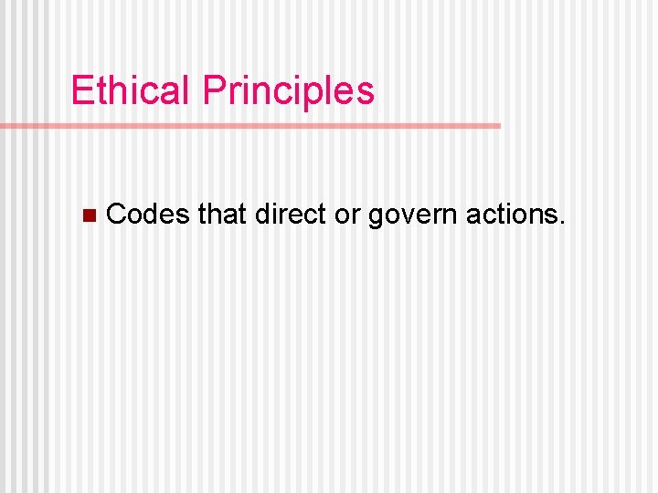 Ethical Principles n Codes that direct or govern actions. 