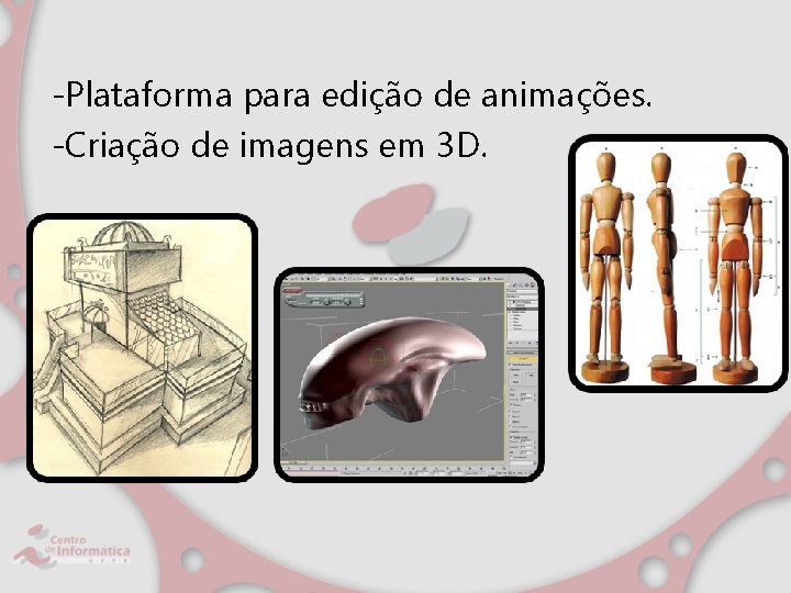 -Plataforma para edição de animações. -Criação de imagens em 3 D. 