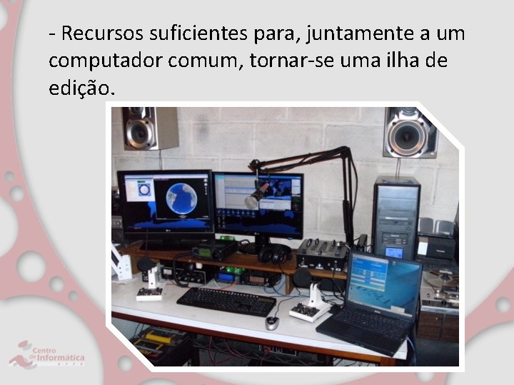 - Recursos suficientes para, juntamente a um computador comum, tornar-se uma ilha de edição.