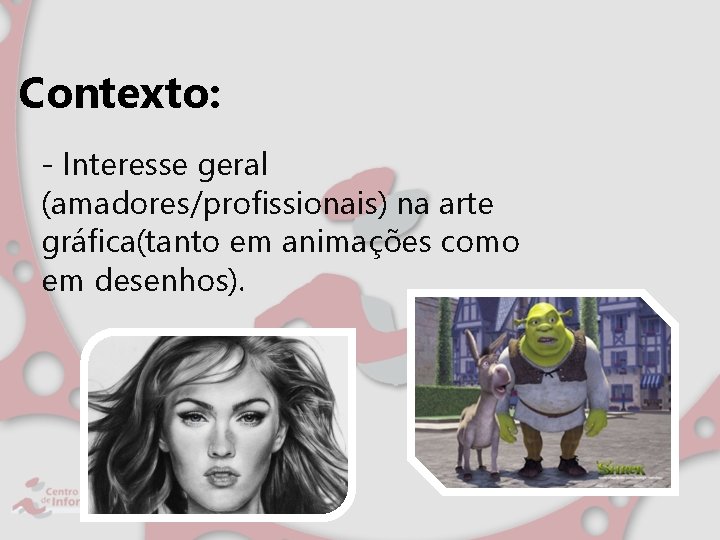 Contexto: - Interesse geral (amadores/profissionais) na arte gráfica(tanto em animações como em desenhos). 