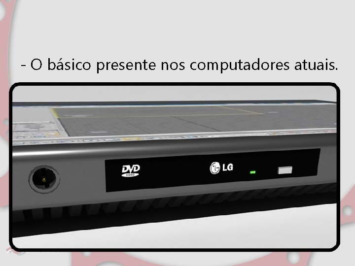 - O básico presente nos computadores atuais. 