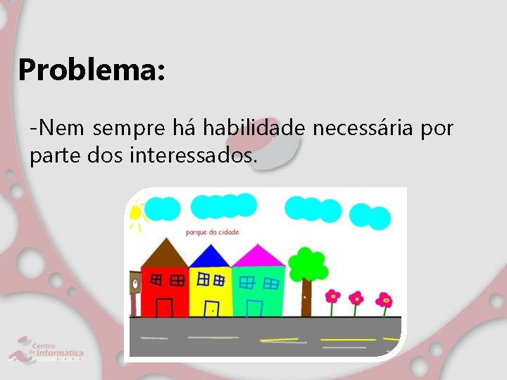 Problema: -Nem sempre há habilidade necessária por parte dos interessados. 