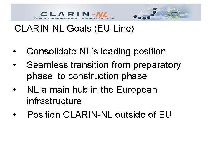 CLARIN-NL Goals (EU-Line) • • Consolidate NL’s leading position Seamless transition from preparatory phase
