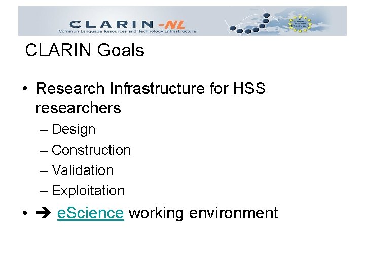CLARIN Goals • Research Infrastructure for HSS researchers – Design – Construction – Validation