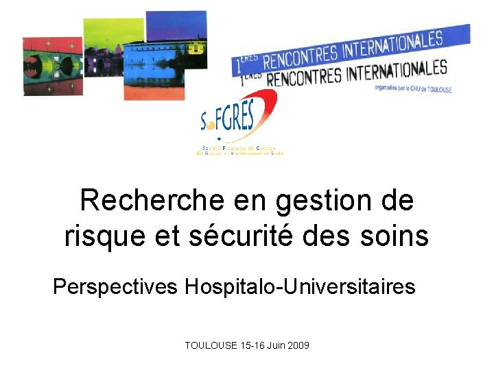 Recherche en gestion de risque et sécurité des soins Perspectives Hospitalo-Universitaires TOULOUSE 15 -16