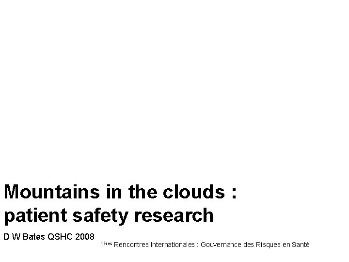 Mountains in the clouds : patient safety research D W Bates QSHC 2008 1ères