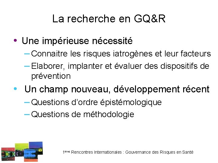 La recherche en GQ&R • Une impérieuse nécessité – Connaitre les risques iatrogènes et