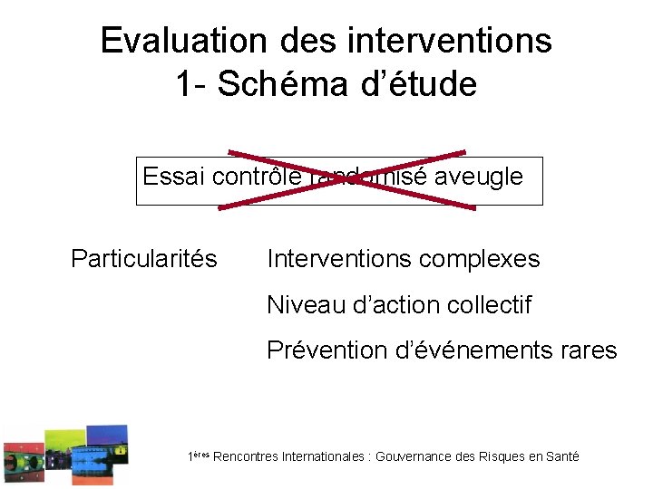 Evaluation des interventions 1 - Schéma d’étude Essai contrôlé randomisé aveugle Particularités Interventions complexes