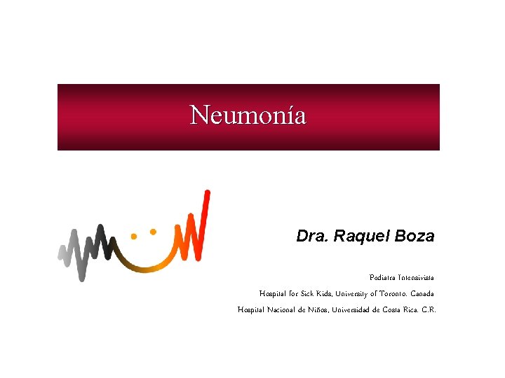 Neumonía Dra. Raquel Boza Pediatra Intensivista Hospital for Sick Kids, University of Toronto. Canada