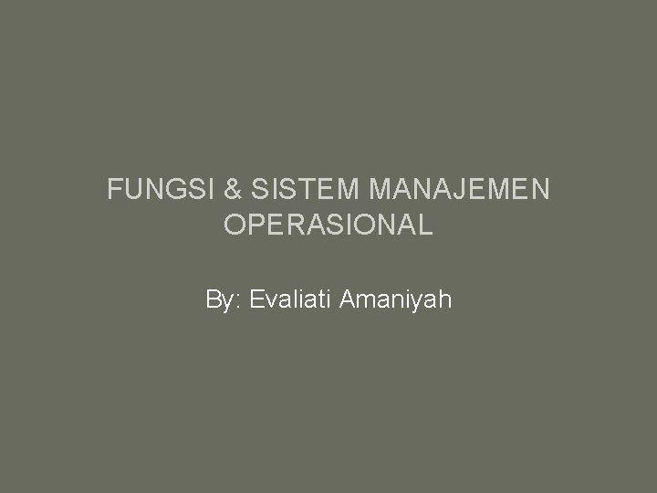 FUNGSI & SISTEM MANAJEMEN OPERASIONAL By: Evaliati Amaniyah 