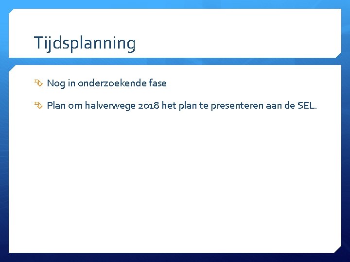 Tijdsplanning Nog in onderzoekende fase Plan om halverwege 2018 het plan te presenteren aan