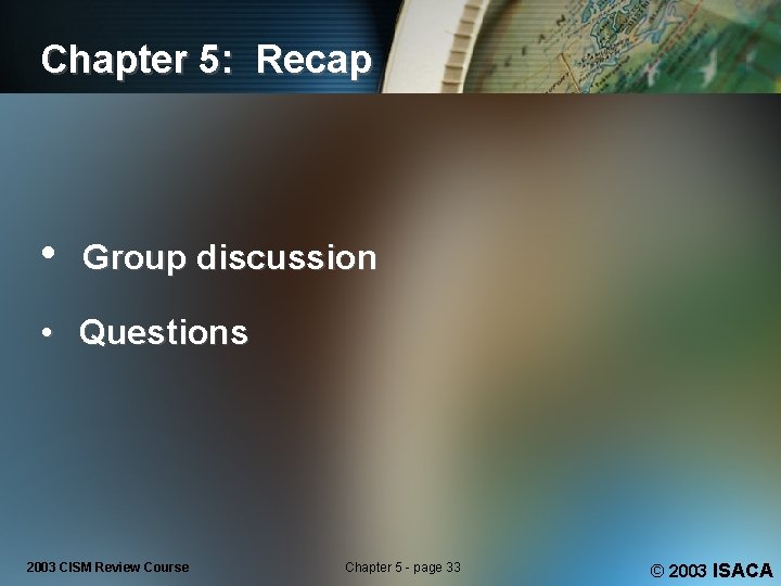 Chapter 5: Recap • Group discussion • Questions 2003 CISM Review Course Chapter 5