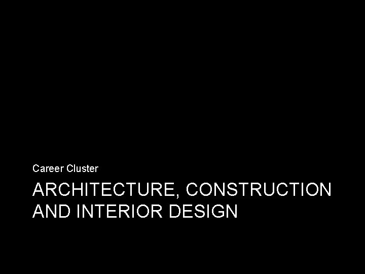 Career Cluster ARCHITECTURE, CONSTRUCTION AND INTERIOR DESIGN 