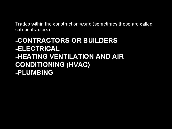 Trades within the construction world (sometimes these are called sub-contractors): -CONTRACTORS OR BUILDERS -ELECTRICAL