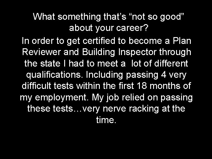 What something that’s “not so good” about your career? In order to get certified
