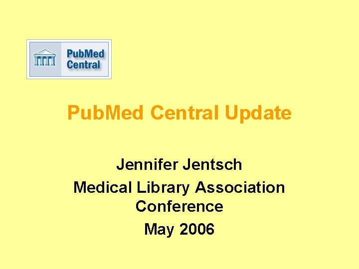 Pub. Med Central Update Jennifer Jentsch Medical Library Association Conference May 2006 