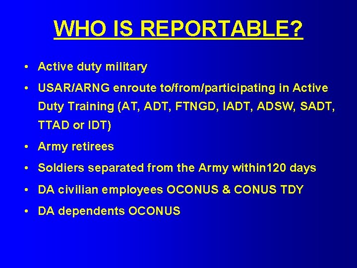 WHO IS REPORTABLE? • Active duty military • USAR/ARNG enroute to/from/participating in Active Duty