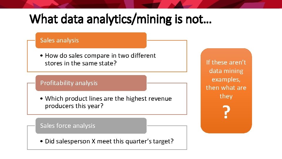 What data analytics/mining is not… Sales analysis • How do sales compare in two