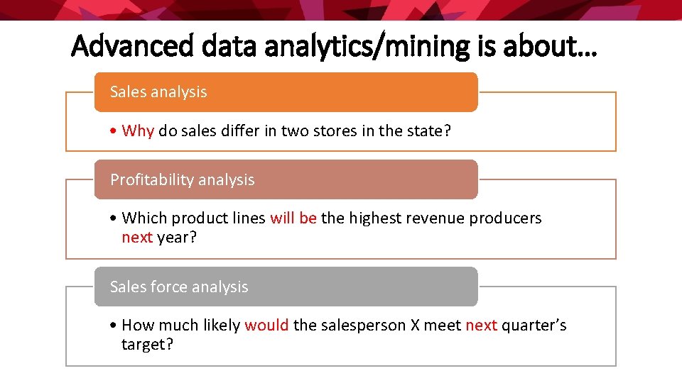 Advanced data analytics/mining is about… Sales analysis • Why do sales differ in two