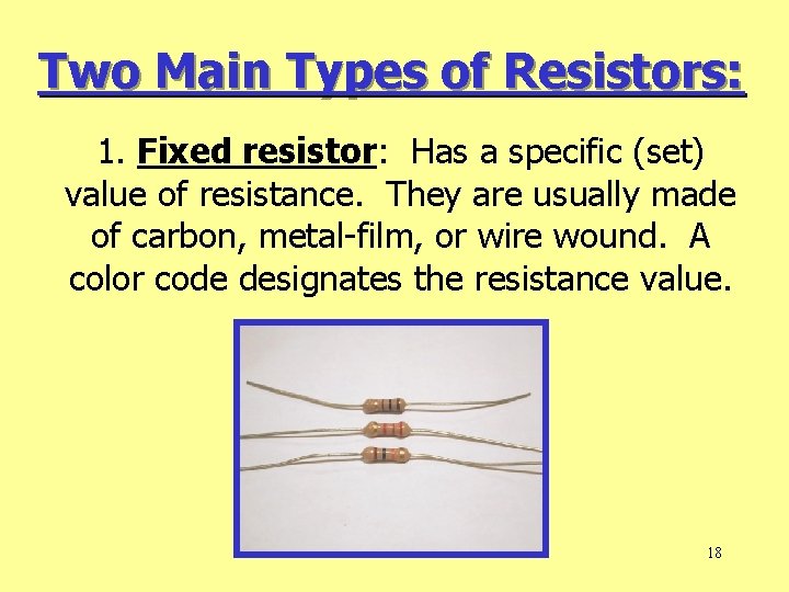 Two Main Types of Resistors: 1. Fixed resistor: Has a specific (set) value of