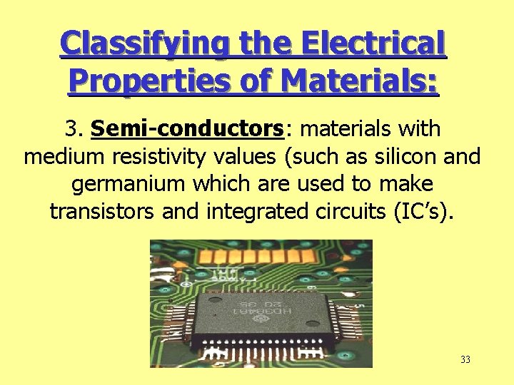 Classifying the Electrical Properties of Materials: 3. Semi-conductors: materials with medium resistivity values (such