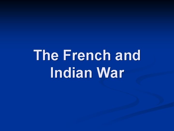 The French and Indian War The French and Indian War