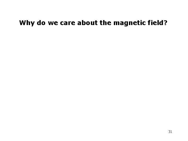 Why do we care about the magnetic field? 31 