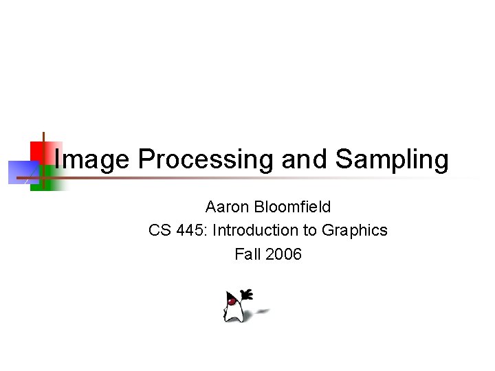 Image Processing and Sampling Aaron Bloomfield CS 445: Introduction to Graphics Fall 2006 