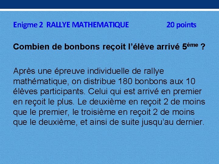 Enigme 2 RALLYE MATHEMATIQUE 20 points Combien de bonbons reçoit l’élève arrivé 5ème ?