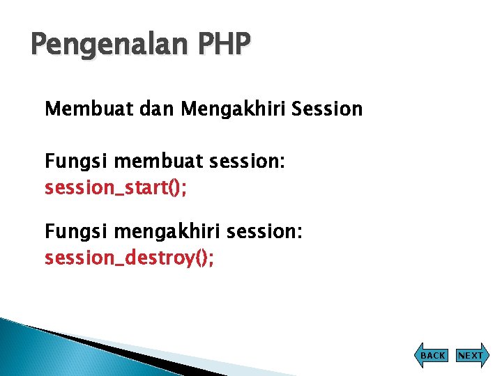 Pengenalan PHP Membuat dan Mengakhiri Session Fungsi membuat session: session_start(); Fungsi mengakhiri session: session_destroy(); Pengenalan PHP Membuat dan Mengakhiri Session Fungsi membuat session: session_start(); Fungsi mengakhiri session: session_destroy();