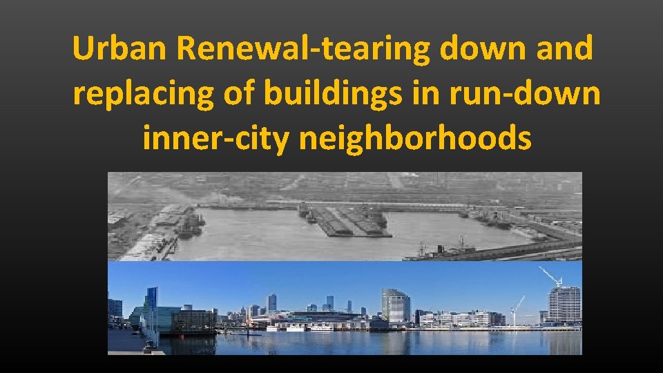 Urban Renewal-tearing down and replacing of buildings in run-down inner-city neighborhoods 