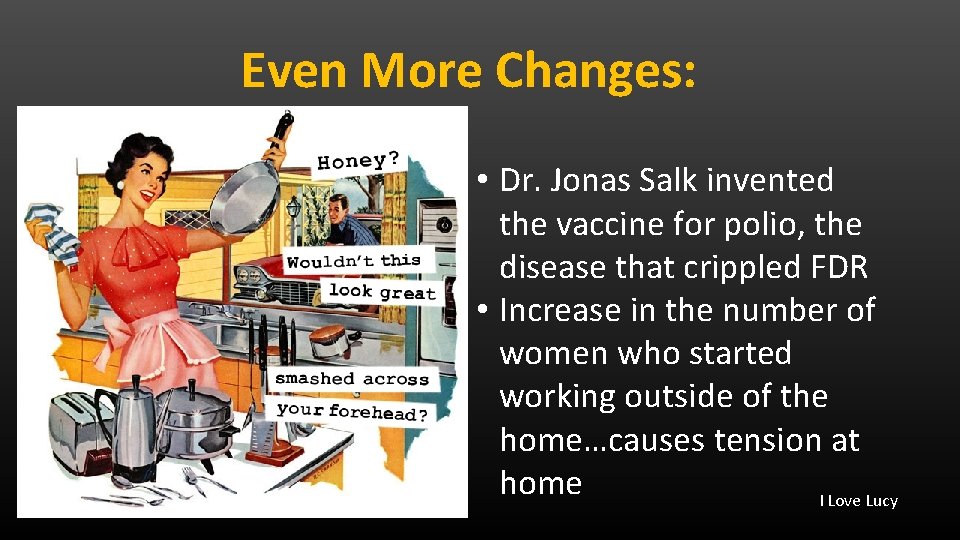 Even More Changes: • Dr. Jonas Salk invented the vaccine for polio, the disease