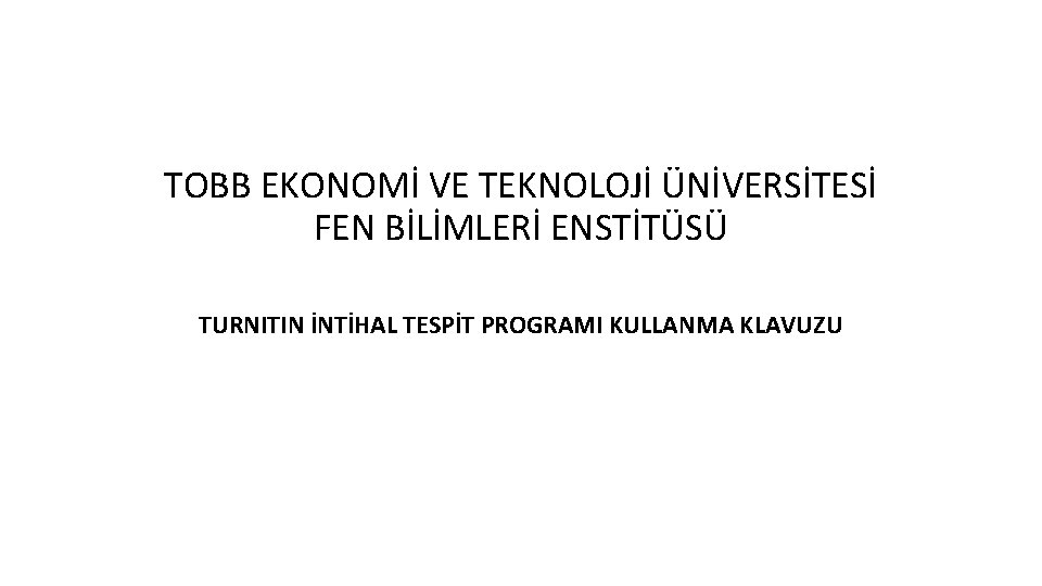 TOBB EKONOMİ VE TEKNOLOJİ ÜNİVERSİTESİ FEN BİLİMLERİ ENSTİTÜSÜ TURNITIN İNTİHAL TESPİT PROGRAMI KULLANMA KLAVUZU