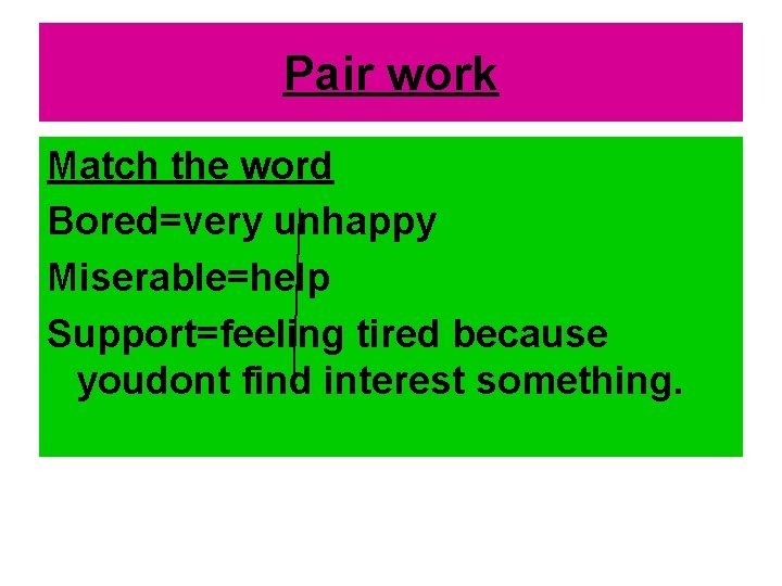 Pair work Match the word Bored=very unhappy Miserable=help Support=feeling tired because youdont find interest