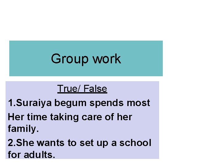 Group work True/ False 1. Suraiya begum spends most Her time taking care of