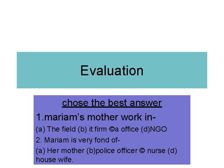 Evaluation chose the best answer 1. mariam’s mother work in(a) The field (b) it