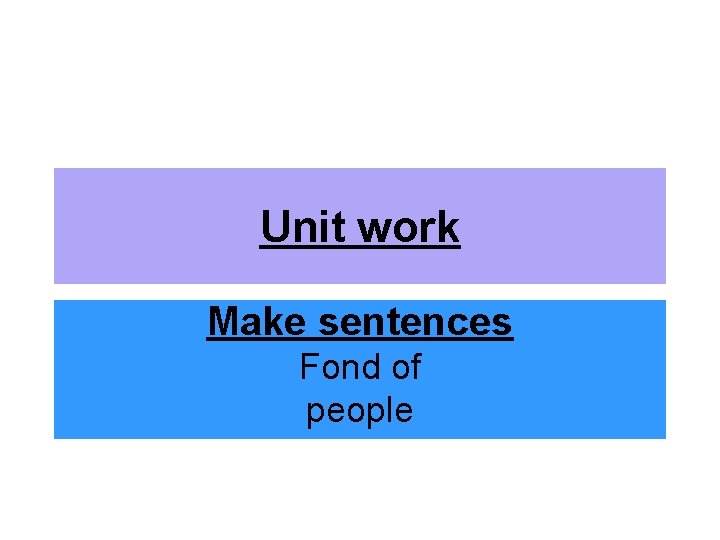 Unit work Make sentences Fond of people 