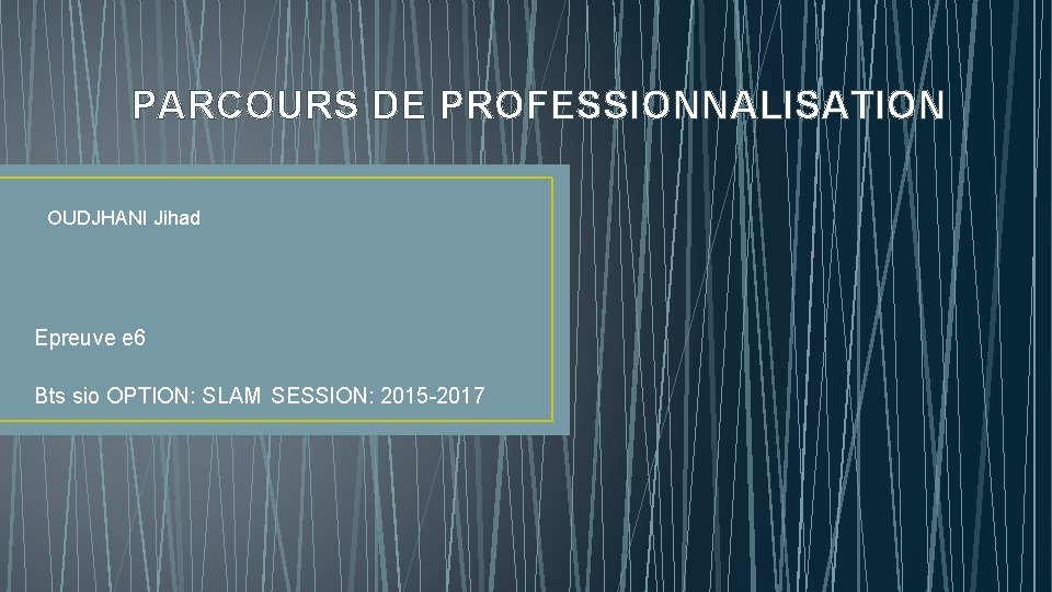 PARCOURS DE PROFESSIONNALISATION OUDJHANI Jihad Epreuve e 6 Bts sio OPTION: SLAM SESSION: 2015