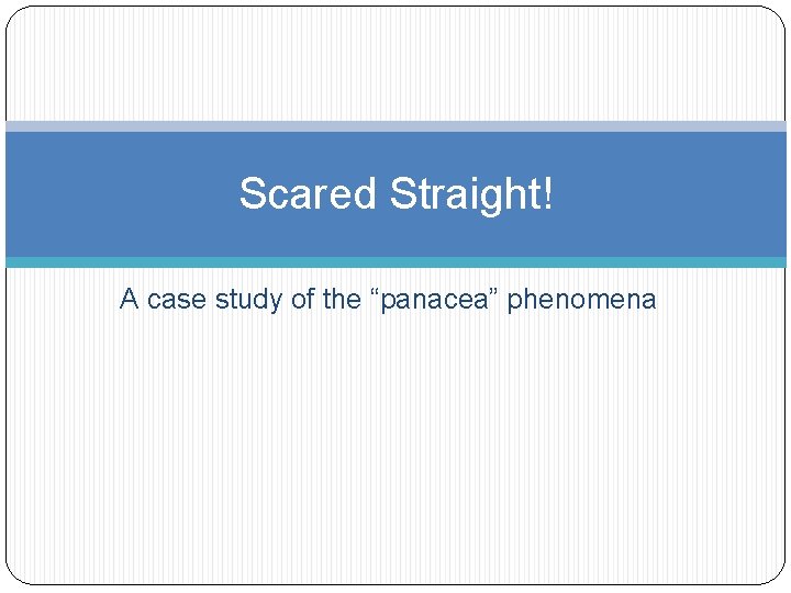 Scared Straight! A case study of the “panacea” phenomena 