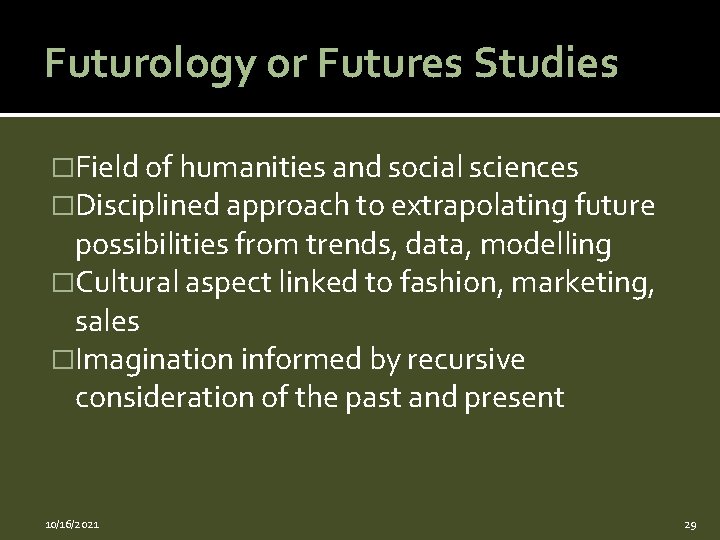 Futurology or Futures Studies �Field of humanities and social sciences �Disciplined approach to extrapolating