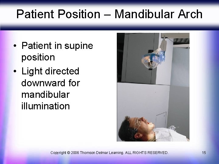 Patient Position – Mandibular Arch • Patient in supine position • Light directed downward