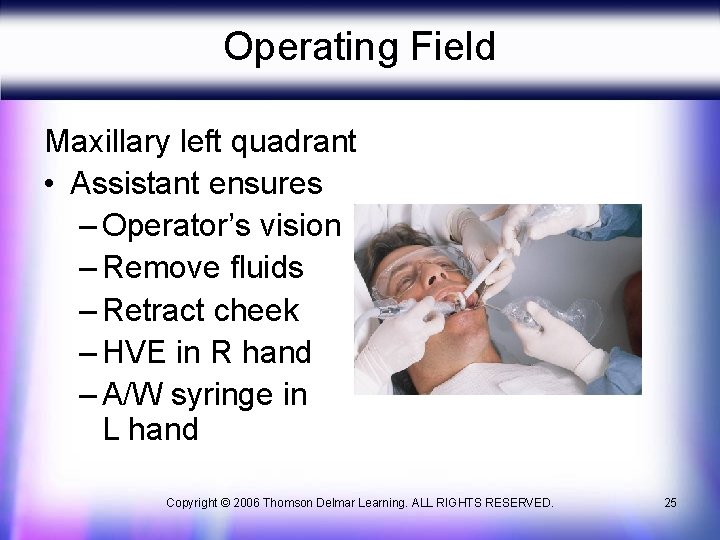 Operating Field Maxillary left quadrant • Assistant ensures – Operator’s vision – Remove fluids