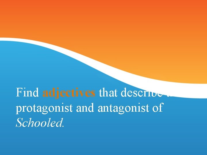 Find adjectives that describe the protagonist and antagonist of Schooled. 