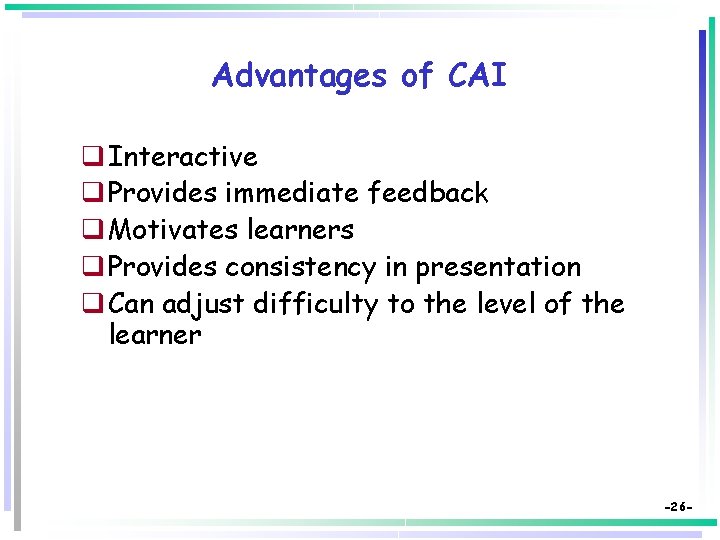 Advantages of CAI q Interactive q Provides immediate feedback q Motivates learners q Provides